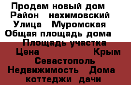 Продам новый дом  › Район ­ нахимовский › Улица ­ Муромская › Общая площадь дома ­ 213 › Площадь участка ­ 10 › Цена ­ 23 000 000 - Крым, Севастополь Недвижимость » Дома, коттеджи, дачи продажа   